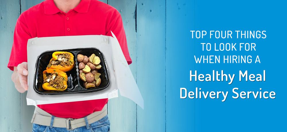 Top Four Things to Look for When Hiring a Healthy Meal Delivery Service